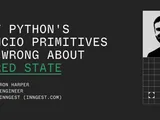 What Python’s asyncio primitives get wrong about shared state